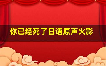 你已经死了日语原声火影