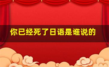 你已经死了日语是谁说的