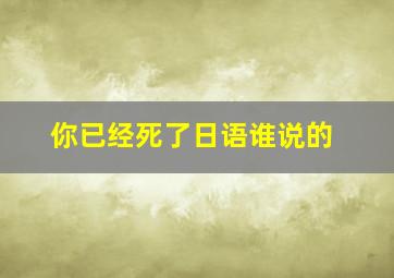 你已经死了日语谁说的