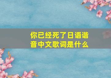 你已经死了日语谐音中文歌词是什么