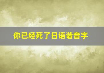 你已经死了日语谐音字