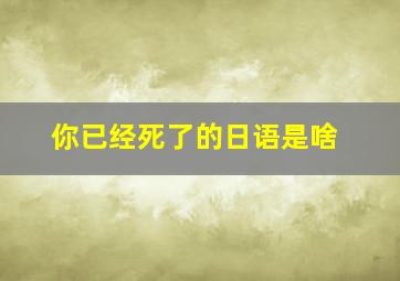 你已经死了的日语是啥