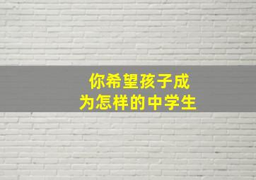 你希望孩子成为怎样的中学生