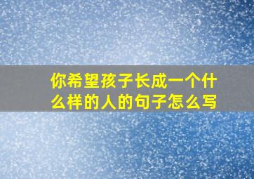 你希望孩子长成一个什么样的人的句子怎么写