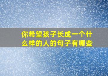 你希望孩子长成一个什么样的人的句子有哪些