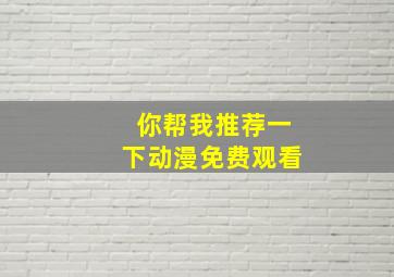 你帮我推荐一下动漫免费观看