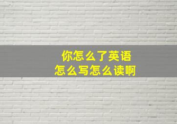 你怎么了英语怎么写怎么读啊