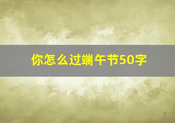 你怎么过端午节50字