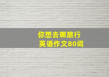 你想去哪旅行英语作文80词