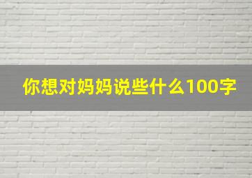 你想对妈妈说些什么100字