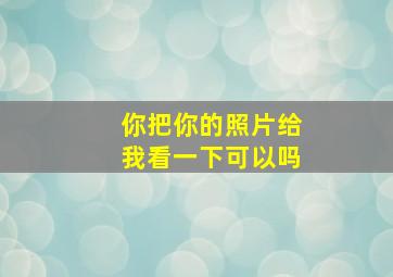 你把你的照片给我看一下可以吗