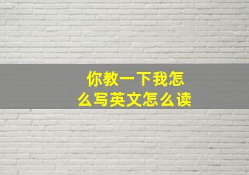 你教一下我怎么写英文怎么读