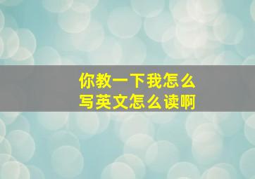 你教一下我怎么写英文怎么读啊