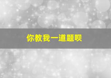 你教我一道题呗