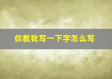 你教我写一下字怎么写