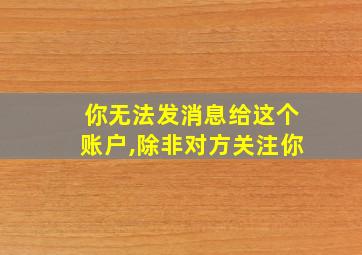 你无法发消息给这个账户,除非对方关注你