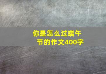 你是怎么过端午节的作文400字