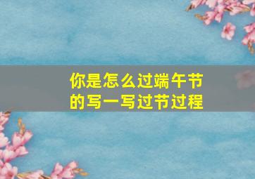 你是怎么过端午节的写一写过节过程