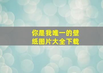 你是我唯一的壁纸图片大全下载