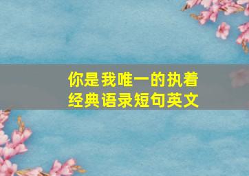 你是我唯一的执着经典语录短句英文