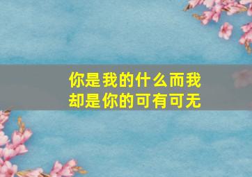 你是我的什么而我却是你的可有可无