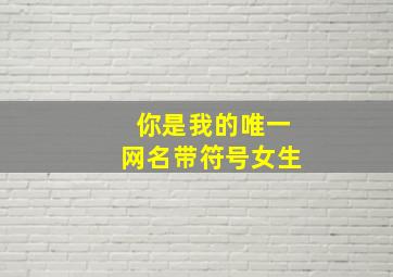 你是我的唯一网名带符号女生