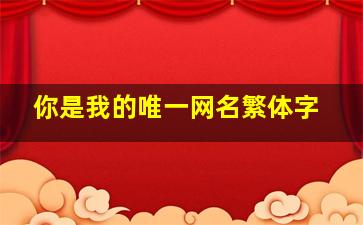 你是我的唯一网名繁体字