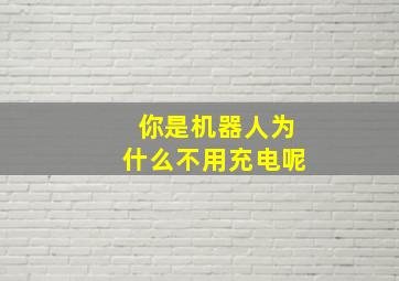 你是机器人为什么不用充电呢