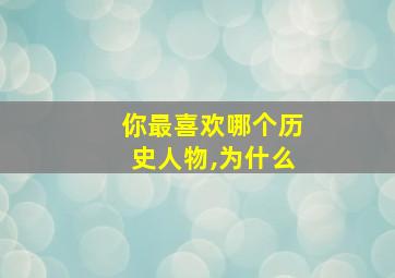 你最喜欢哪个历史人物,为什么