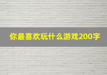 你最喜欢玩什么游戏200字