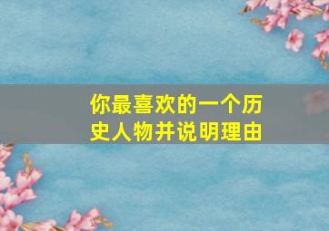 你最喜欢的一个历史人物并说明理由