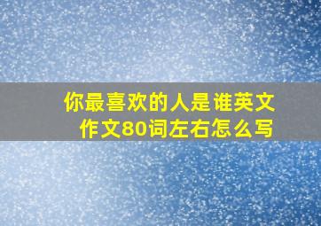 你最喜欢的人是谁英文作文80词左右怎么写