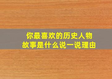 你最喜欢的历史人物故事是什么说一说理由