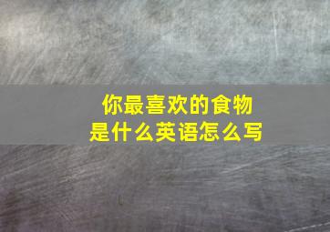 你最喜欢的食物是什么英语怎么写