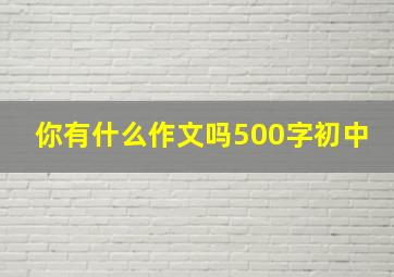 你有什么作文吗500字初中