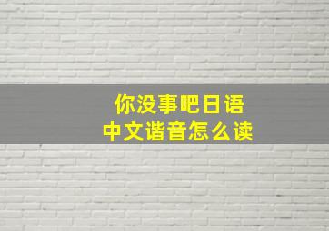 你没事吧日语中文谐音怎么读