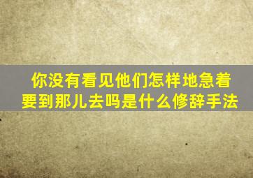 你没有看见他们怎样地急着要到那儿去吗是什么修辞手法