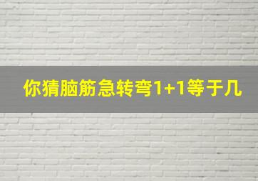 你猜脑筋急转弯1+1等于几