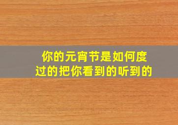 你的元宵节是如何度过的把你看到的听到的