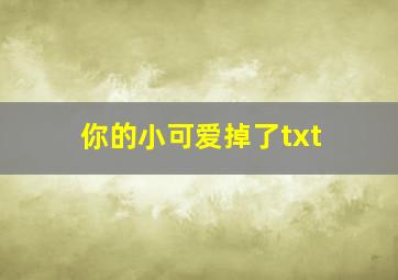 你的小可爱掉了txt