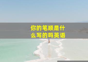 你的笔顺是什么写的吗英语