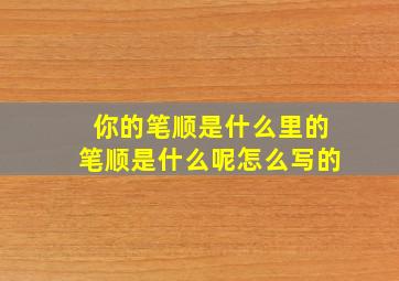 你的笔顺是什么里的笔顺是什么呢怎么写的