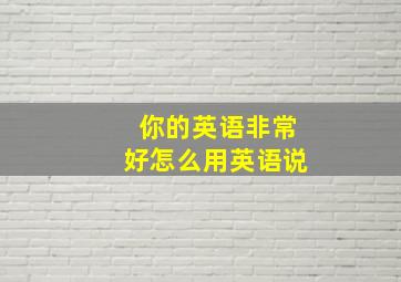 你的英语非常好怎么用英语说