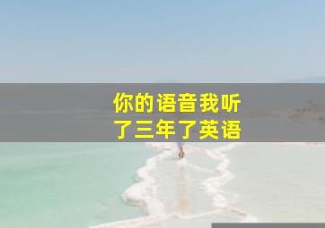 你的语音我听了三年了英语