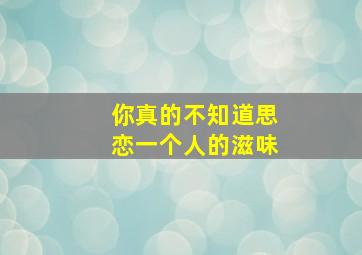 你真的不知道思恋一个人的滋味