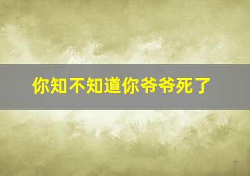 你知不知道你爷爷死了