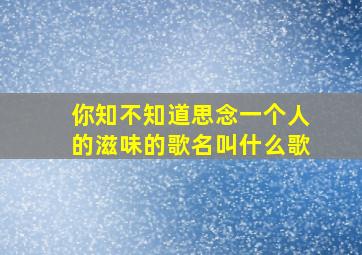 你知不知道思念一个人的滋味的歌名叫什么歌