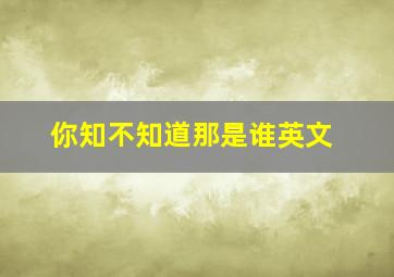 你知不知道那是谁英文