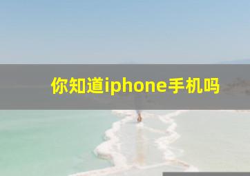 你知道iphone手机吗