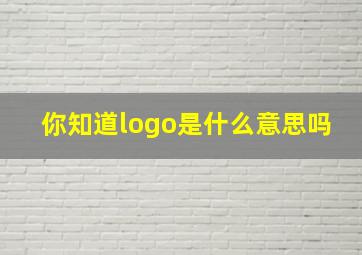 你知道logo是什么意思吗